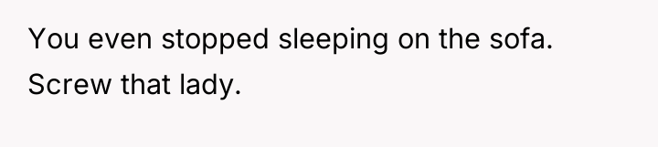 You even stopped sleeping on the sofa. Screw that lady.