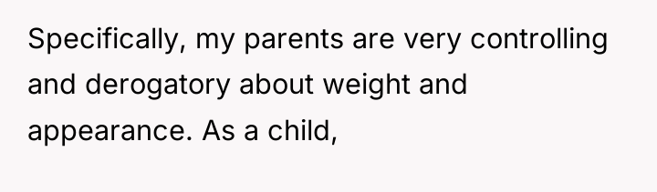 Specifically, my parents are very controlling and derogatory about weight...