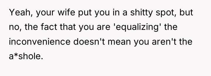 Yeah, your wife put you in a shitty spot, but...