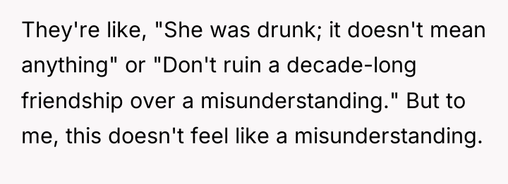 They're like, "She was drunk; it doesn't mean anything" or...
