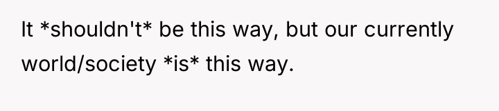 It *shouldn't* be this way, but our currently world/society *is*...