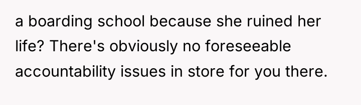 a boarding school because she ruined her life? There's obviously...