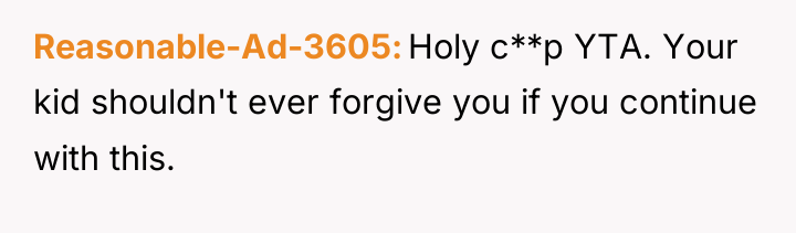 Reasonable-Ad-3605 Holy c**p YTA. Your kid shouldn't ever forgive you...