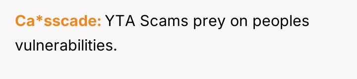 Ca*sscade YTA Scams prey on peoples vulnerabilities.