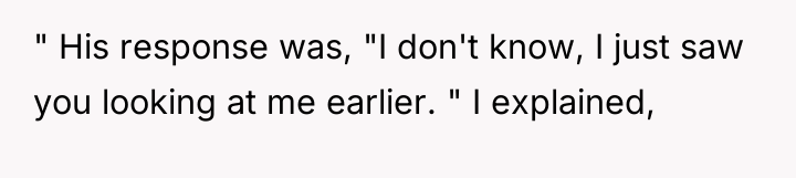 " His response was, "I don't know, I just saw...