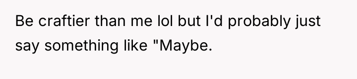 Be craftier than me lol but I'd probably just say...