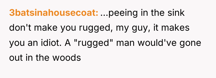 3batsinahousecoat ...peeing in the sink don't make you rugged, my...