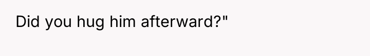 Did you hug him afterward?"