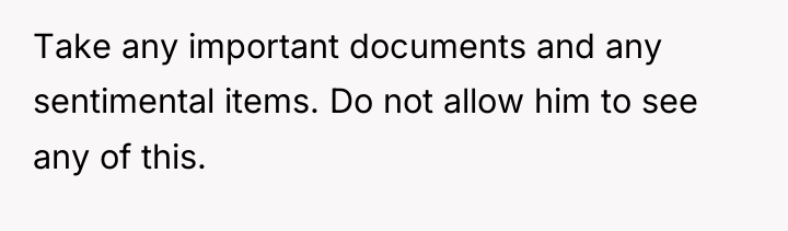 Take any important documents and any sentimental items. Do not...