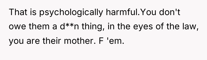 That is psychologically harmful.You don't owe them a d**n thing,...