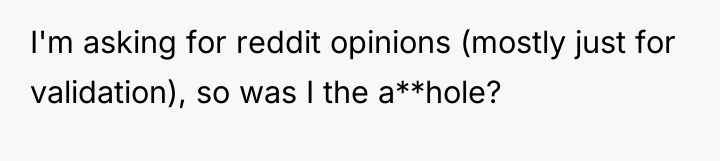 I'm asking for reddit opinions (mostly just for validation), so...
