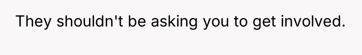 They shouldn't be asking you to get involved.
