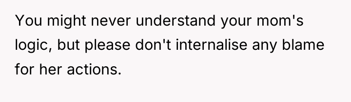 You might never understand your mom's logic, but please don't...