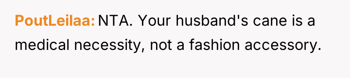 PoutLeilaa NTA. Your husband's cane is a medical necessity, not...