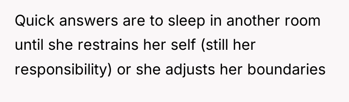 Quick answers are to sleep in another room until she...
