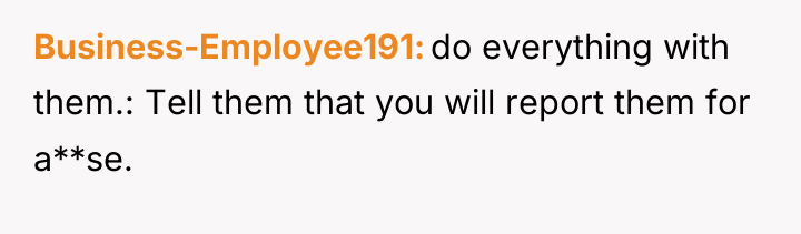 Business-Employee191 do everything with them.: Tell them that you will...