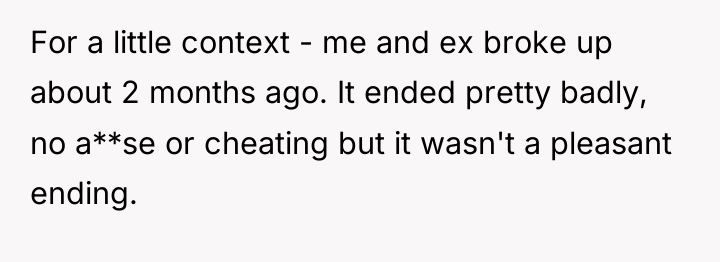 For a little context - me and ex broke up...
