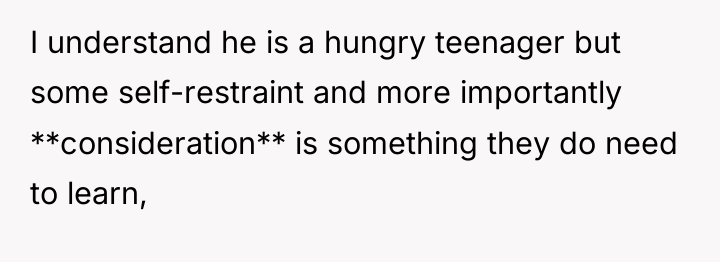 I understand he is a hungry teenager but some self-restraint...