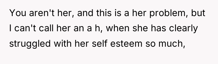 You aren't her, and this is a her problem, but...