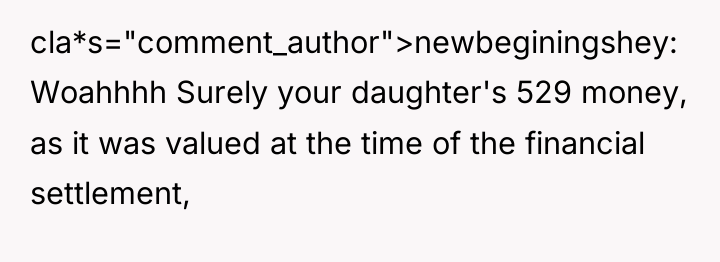 cla*s="comment_author">newbeginingshey: Woahhhh Surely your daughter's 529 money, as it was...
