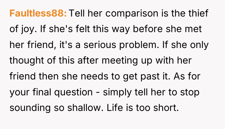 Faultless88 Tell her comparison is the thief of joy. If...