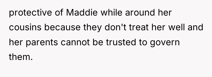 protective of Maddie while around her cousins because they don't...