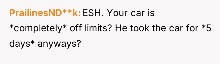 PrailinesND**k ESH. Your car is *completely* off limits? He took...