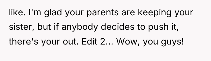 like. I'm glad your parents are keeping your sister, but...