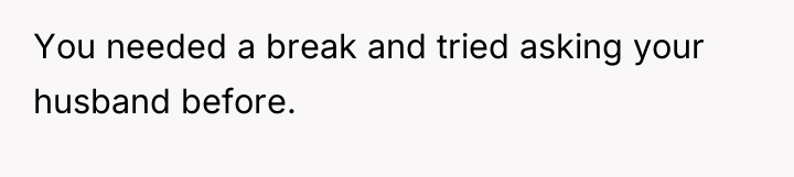 You needed a break and tried asking your husband before.