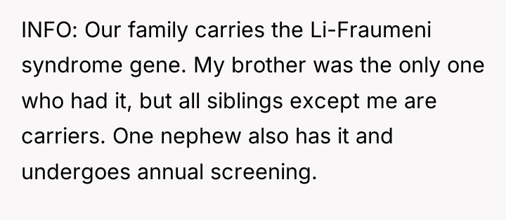 INFO: Our family carries the Li-Fraumeni syndrome gene. My brother...