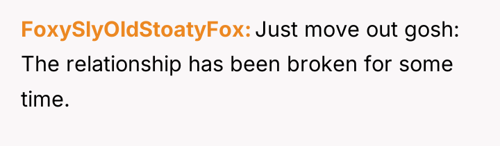 FoxySlyOldStoatyFox Just move out gosh: The relationship has been broken...