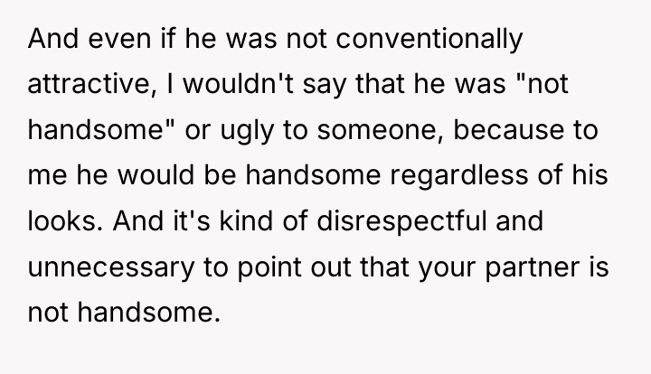 And even if he was not conventionally attractive, I wouldn't...