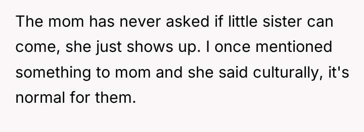 The mom has never asked if little sister can come,...