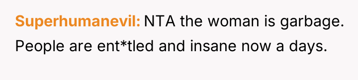 Superhumanevil NTA the woman is garbage. People are ent*tled and...