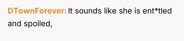 DTownForever It sounds like she is ent*tled and spoiled,