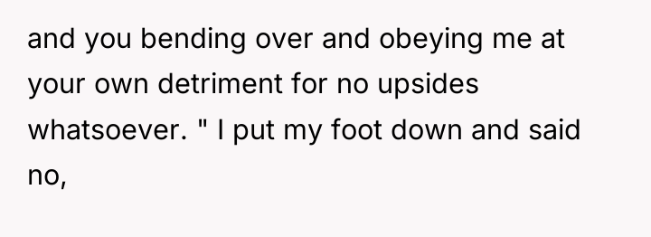 and you bending over and obeying me at your own...
