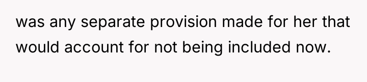was any separate provision made for her that would account...