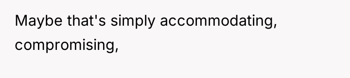 Maybe that's simply accommodating, compromising,