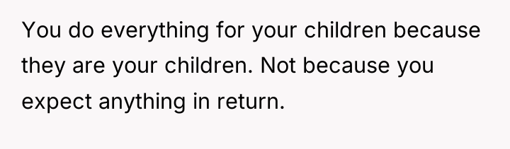 You do everything for your children because they are your...