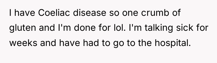 I have Coeliac disease so one crumb of gluten and...