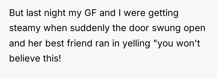 But last night my GF and I were getting steamy...