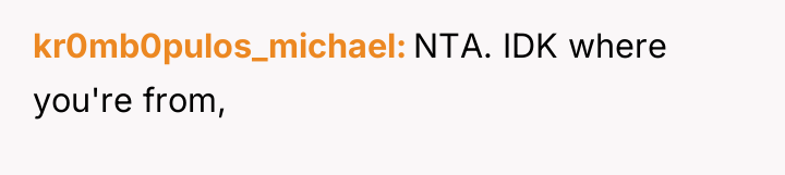 kr0mb0pulos_michael NTA. IDK where you're from,