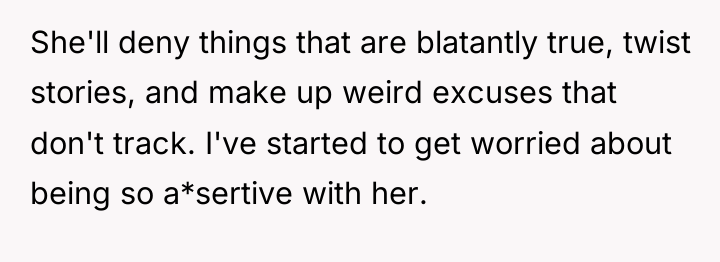 She'll deny things that are blatantly true, twist stories, and...