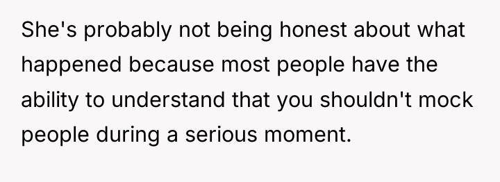 She's probably not being honest about what happened because most...