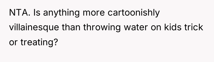 NTA. Is anything more cartoonishly villainesque than throwing water on...