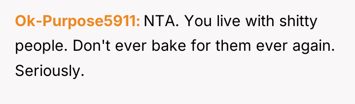 Ok-Purpose5911 NTA. You live with shitty people. Don't ever bake...