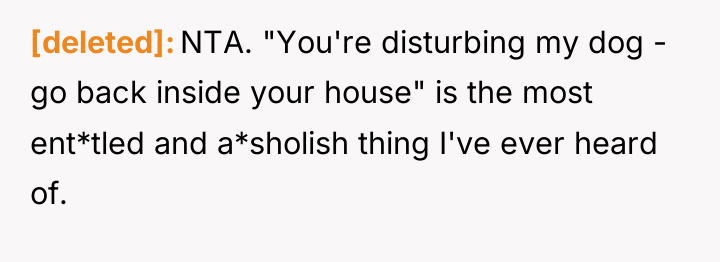 [deleted] NTA. "You're disturbing my dog - go back inside...