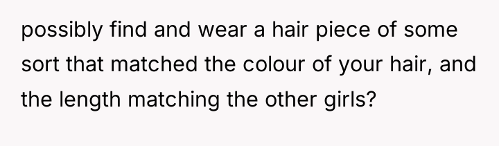 possibly find and wear a hair piece of some sort...