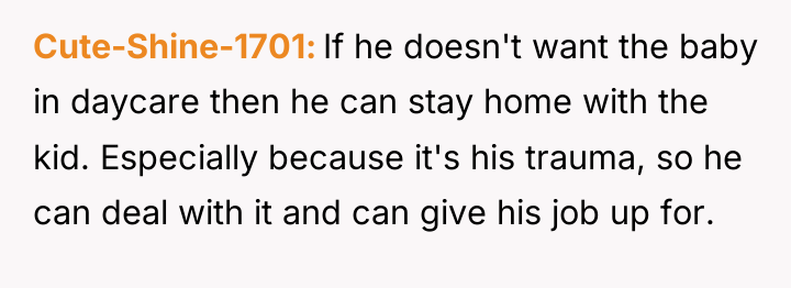 Cute-Shine-1701 If he doesn't want the baby in daycare then...