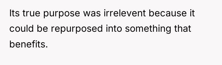 Its true purpose was irrelevent because it could be repurposed...